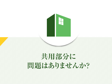 共用部分に問題はありませんか?